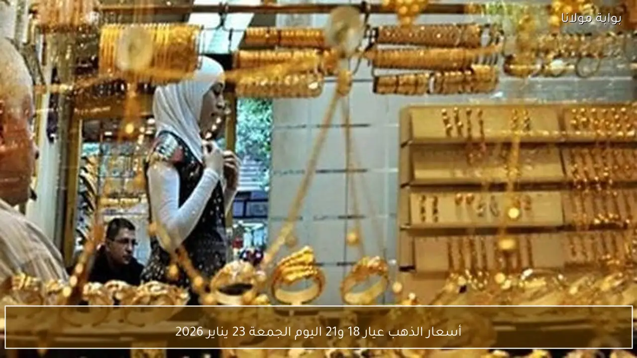 أسعار الذهب عيار 18 و21 اليوم الجمعة 23 يناير 2026 تشهد تغيرات كبيرة في الأسواق المحلية