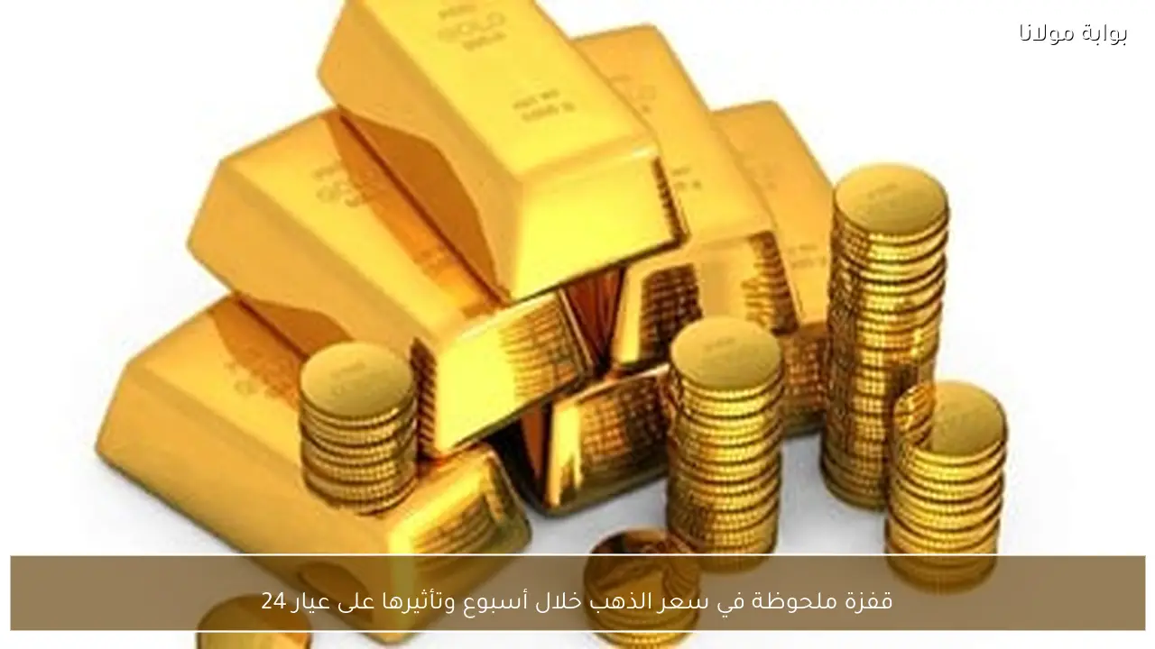 ارتفاع غير مسبوق في سعر الذهب خلال أسبوع وتأثيره القوي على عيار 24 الذهب