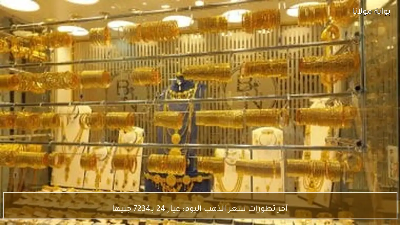 سعر الذهب اليوم عيار 24 يصل إلى 7234 جنيهاً مع استمرار التغيرات اليومية