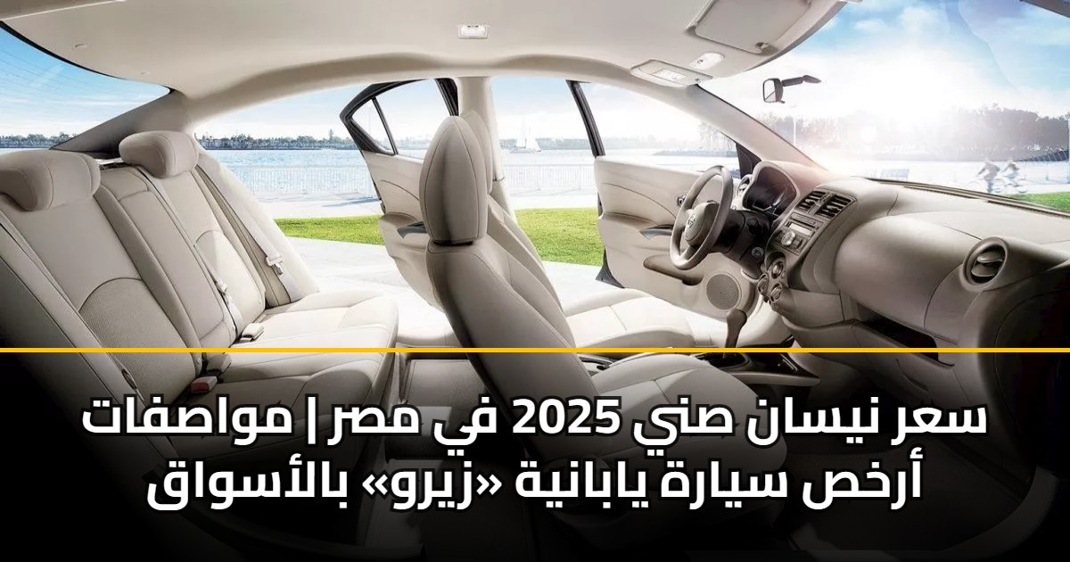 سعر نيسان صني 2025 في مصر ومواصفاتها كشف شامل لأرخص سيارة يابانية زيرو في الأسواق